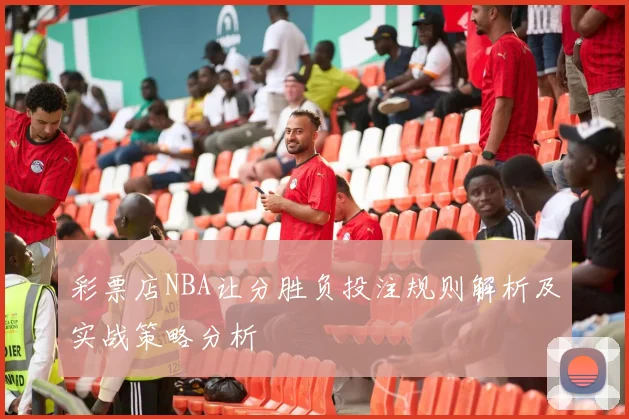 彩票店NBA让分胜负投注规则解析及实战策略分析
