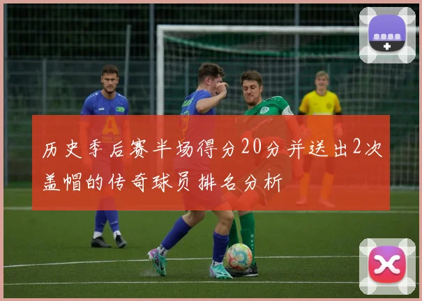 历史季后赛半场得分20分并送出2次盖帽的传奇球员排名分析