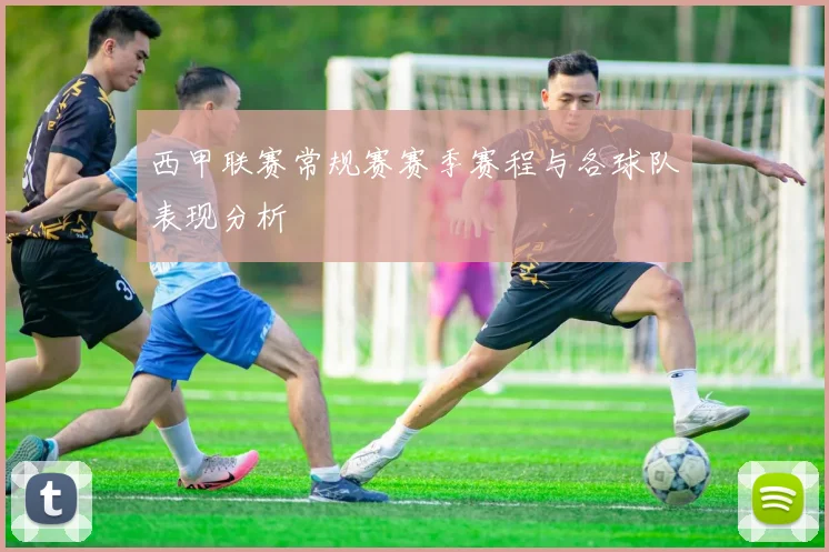 西甲联赛常规赛赛季赛程与各球队表现分析