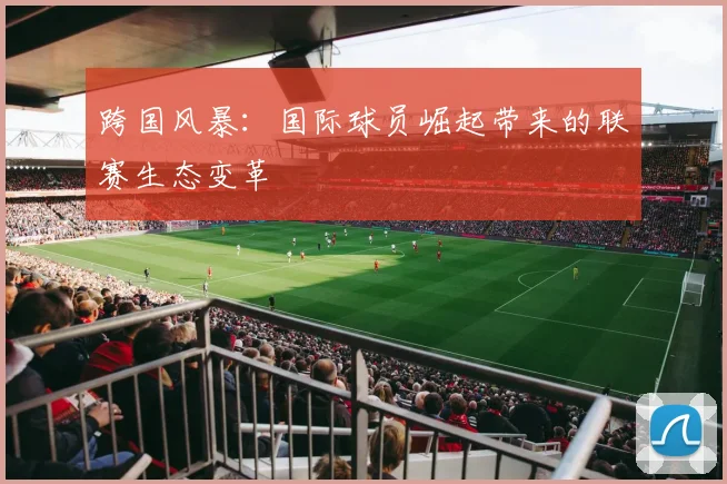 跨国风暴：国际球员崛起带来的联赛生态变革