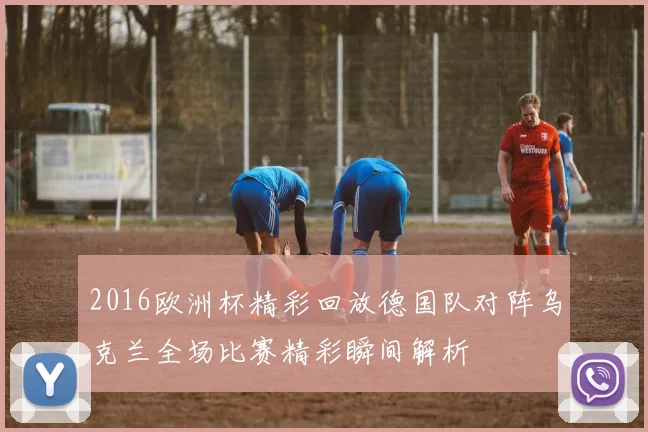 2016欧洲杯精彩回放德国队对阵乌克兰全场比赛精彩瞬间解析