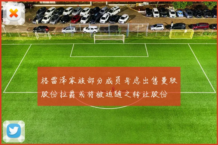 格雷泽家族部分成员考虑出售曼联股份拉爵或将被迫随之转让股份