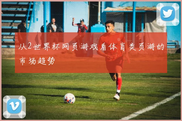 从2世界杯网页游戏看体育类页游的市场趋势