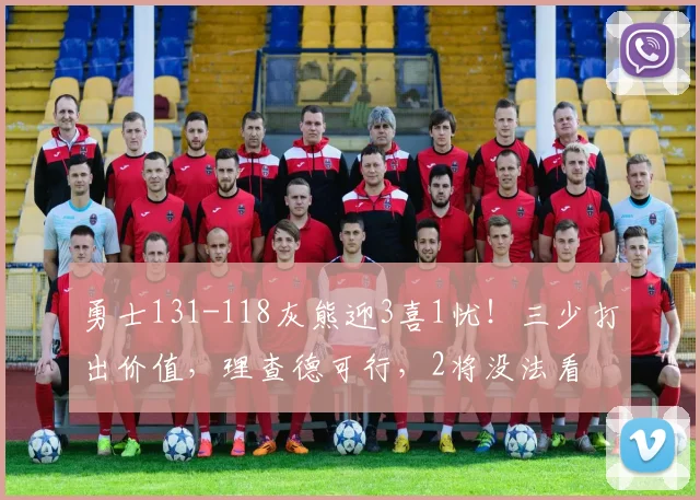 勇士131-118灰熊迎3喜1忧！三少打出价值，理查德可行，2将没法看