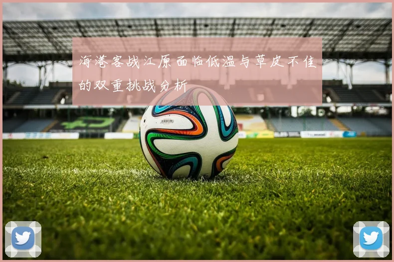 海港客战江原面临低温与草皮不佳的双重挑战分析