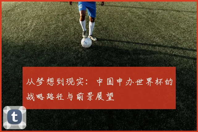 从梦想到现实：中国申办世界杯的战略路径与前景展望